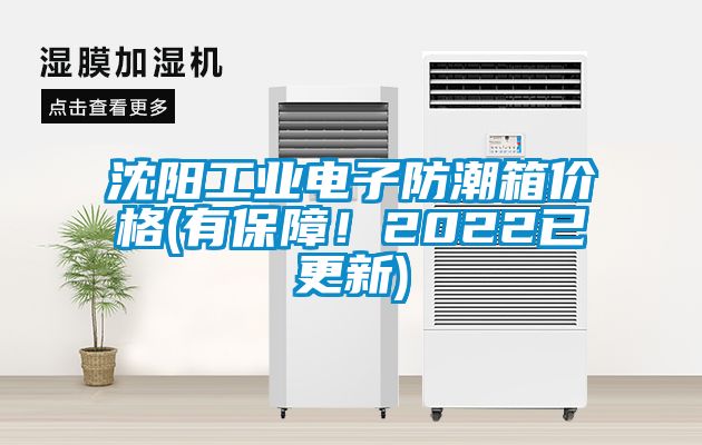 沈阳工业电子防潮箱价格(有保障！2022已更新)
