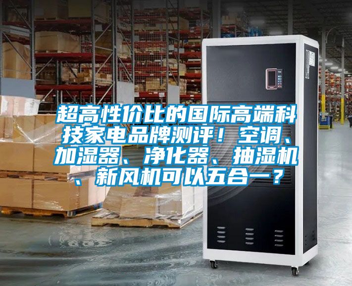 超高性价比的国际高端科技家电品牌测评！空调、加湿器、净化器、抽湿机、新风机可以五合一？