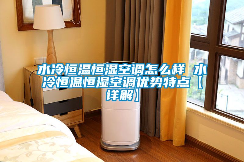 水冷恒温恒湿空调怎么样 水冷恒温恒湿空调优势特点【详解】