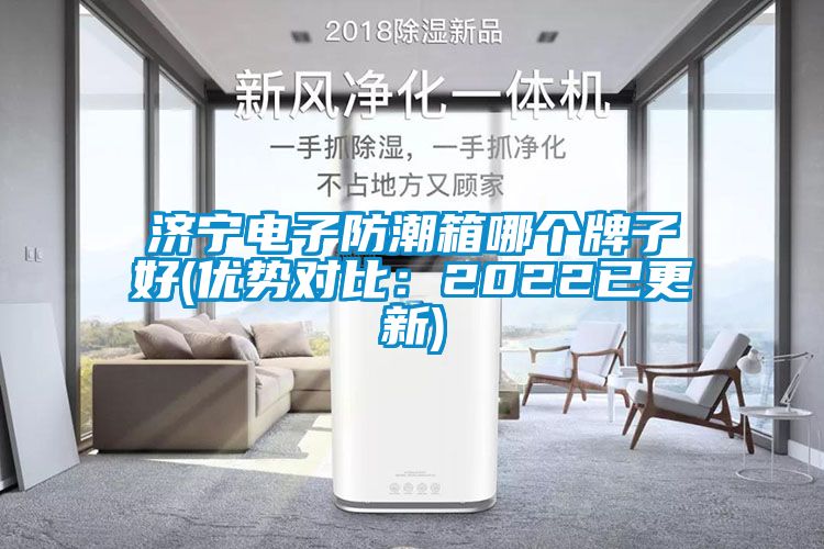 济宁电子防潮箱哪个牌子好(优势对比：2022已更新)