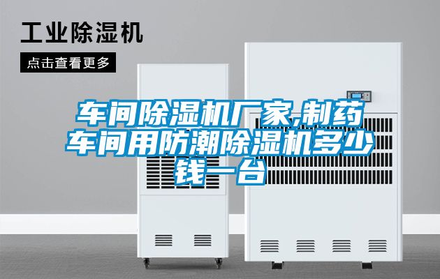车间除湿机厂家,制药车间用防潮除湿机多少钱一台