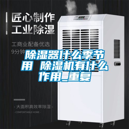 除湿器什么季节用 除湿机有什么作用_重复