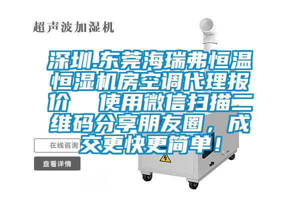深圳.东莞海瑞弗恒温恒湿机房空调代理报价  使用微信扫描二维码分享朋友圈，成交更快更简单！