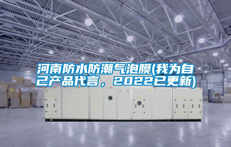河南防水防潮气泡膜(我为自己产品代言，2022已更新)