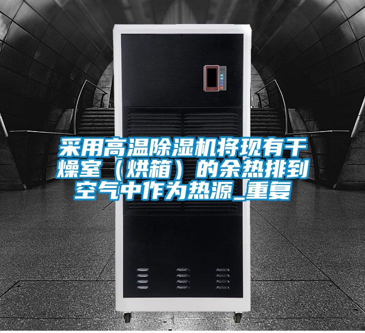 采用高温除湿机将现有干燥室（烘箱）的余热排到空气中作为热源_重复