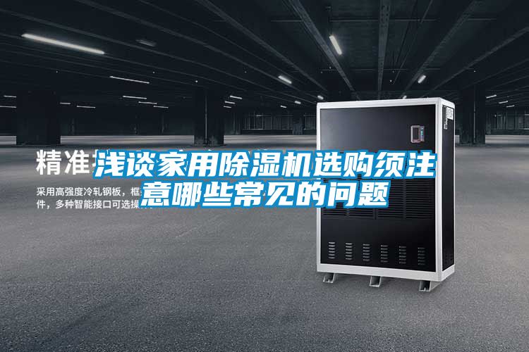浅谈家用除湿机选购须注意哪些常见的问题