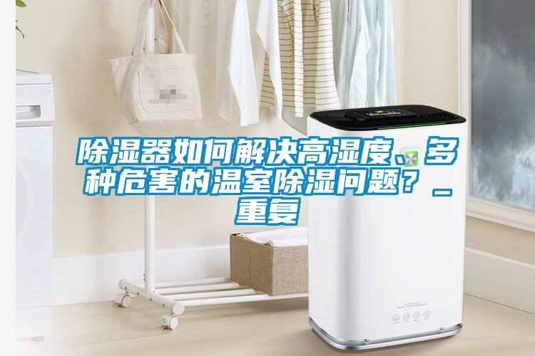 除湿器如何解决高湿度、多种危害的温室除湿问题？_重复