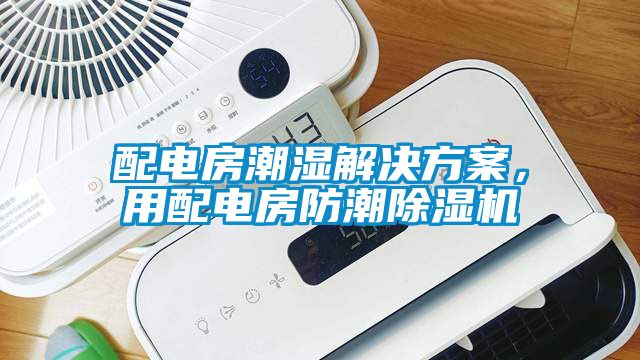 配电房潮湿解决方案，用配电房防潮除湿机