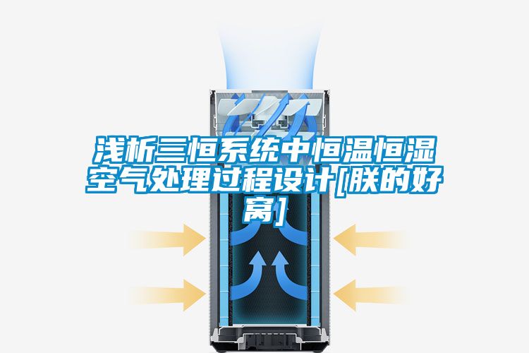 浅析三恒系统中恒温恒湿空气处理过程设计[朕的好窝]