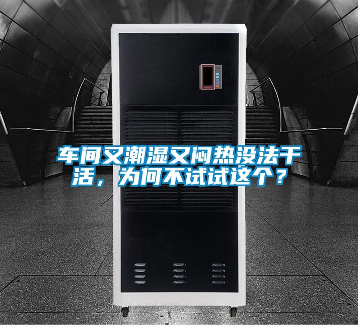 车间又潮湿又闷热没法干活，为何不试试这个？