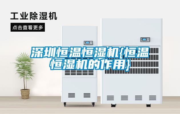 深圳恒温恒湿机{恒温恒湿机的作用}