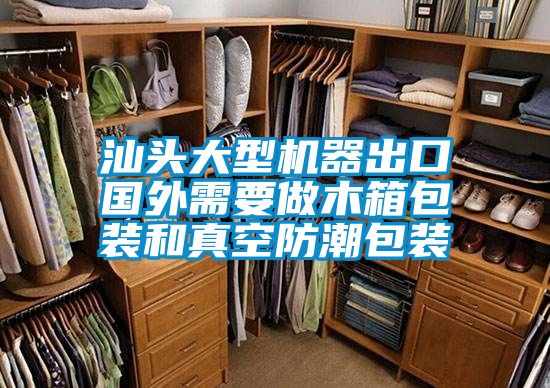 汕头大型机器出口国外需要做木箱包装和真空防潮包装