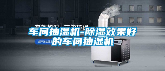 车间抽湿机-除湿效果好的车间抽湿机