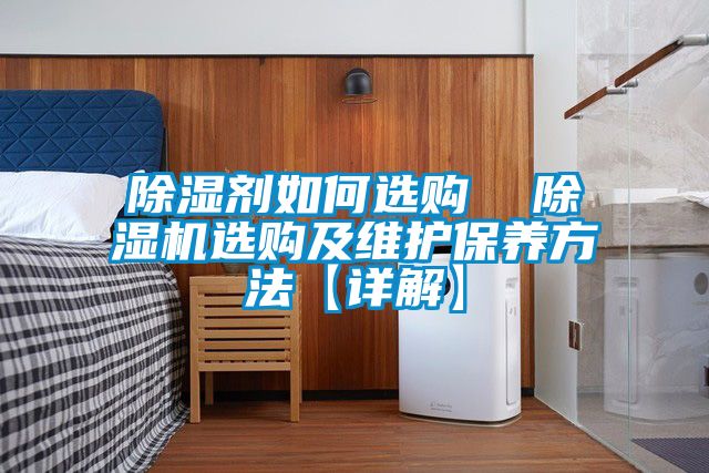 除湿剂如何选购  除湿机选购及维护保养方法【详解】