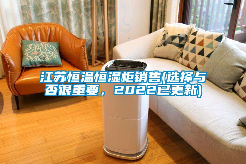 江苏恒温恒湿柜销售(选择与否很重要，2022已更新)