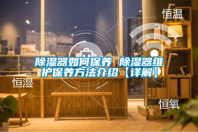 除湿器如何保养 除湿器维护保养方法介绍【详解】