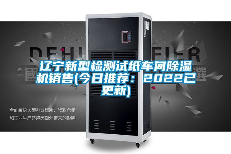 辽宁新型检测试纸车间除湿机销售(今日推荐：2022已更新)
