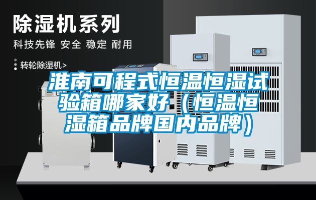 淮南可程式恒温恒湿试验箱哪家好（恒温恒湿箱品牌国内品牌）
