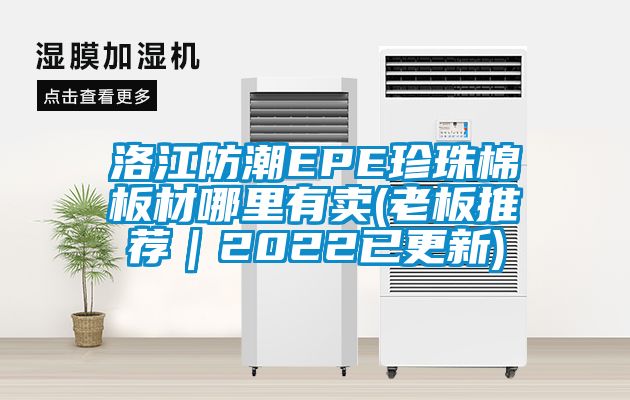 洛江防潮EPE珍珠棉板材哪里有卖(老板推荐｜2022已更新)