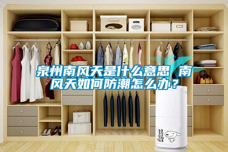 泉州南风天是什么意思 南风天如何防潮怎么办？