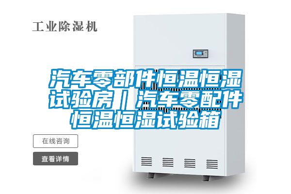 汽车零部件恒温恒湿试验房｜汽车零配件恒温恒湿试验箱