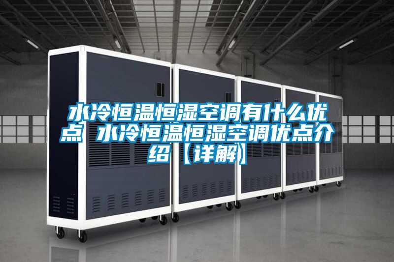 水冷恒温恒湿空调有什么优点 水冷恒温恒湿空调优点介绍【详解】