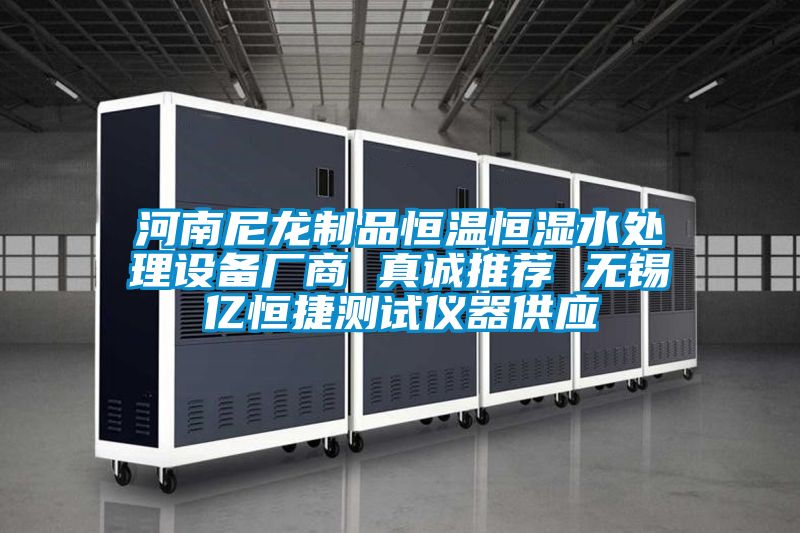 河南尼龙制品恒温恒湿水处理设备厂商 真诚推荐 无锡亿恒捷测试仪器供应