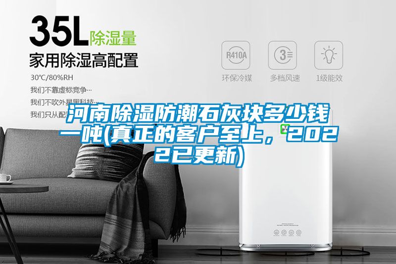 河南除湿防潮石灰块多少钱一吨(真正的客户至上，2022已更新)