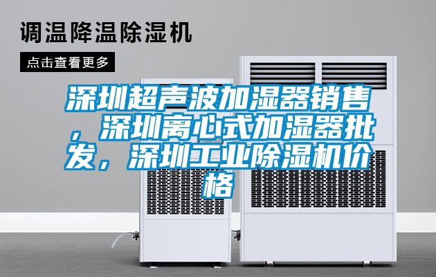 深圳超声波加湿器销售，深圳离心式加湿器批发，深圳工业除湿机价格