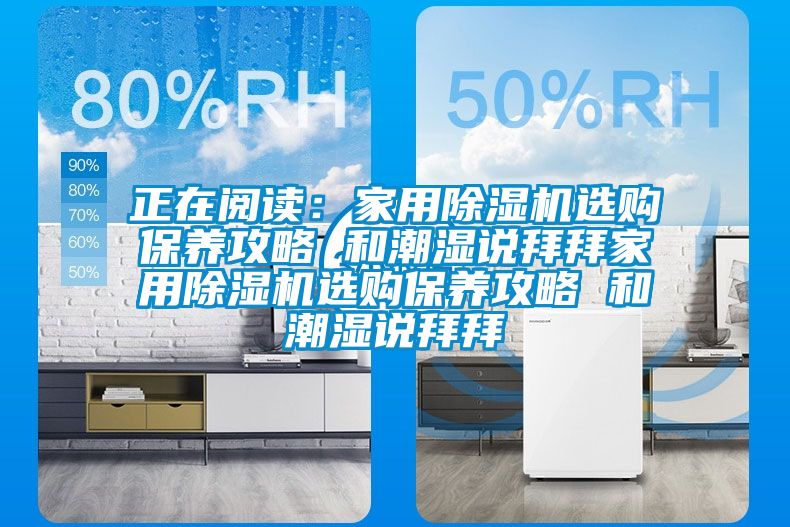 正在阅读：家用除湿机选购保养攻略 和潮湿说拜拜家用除湿机选购保养攻略 和潮湿说拜拜