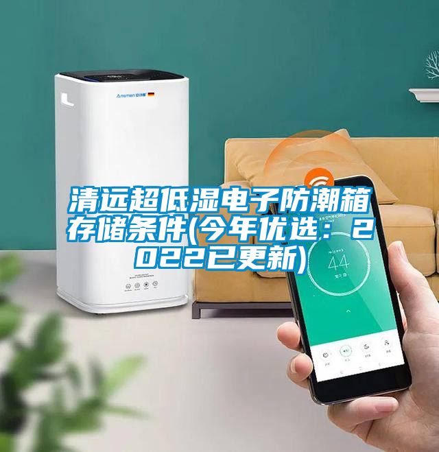 清远超低湿电子防潮箱存储条件(今年优选：2022已更新)