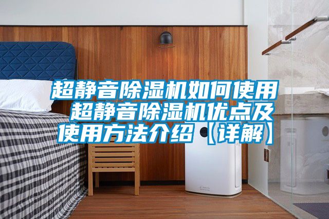 超静音除湿机如何使用 超静音除湿机优点及使用方法介绍【详解】