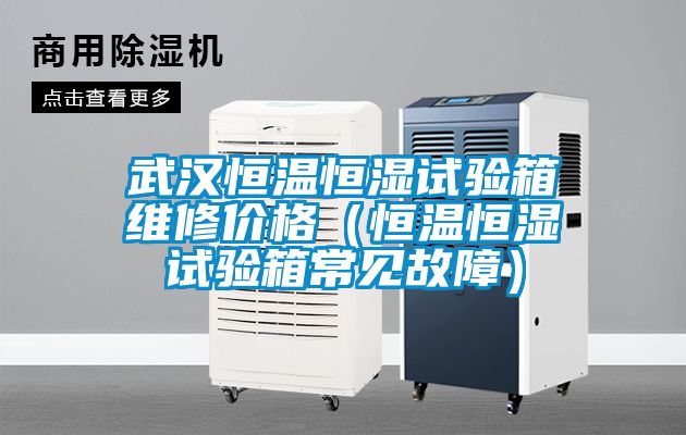 武汉恒温恒湿试验箱维修价格（恒温恒湿试验箱常见故障）