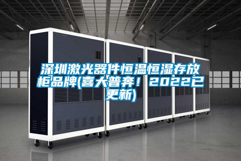 深圳激光器件恒温恒湿存放柜品牌(喜大普奔！2022已更新)