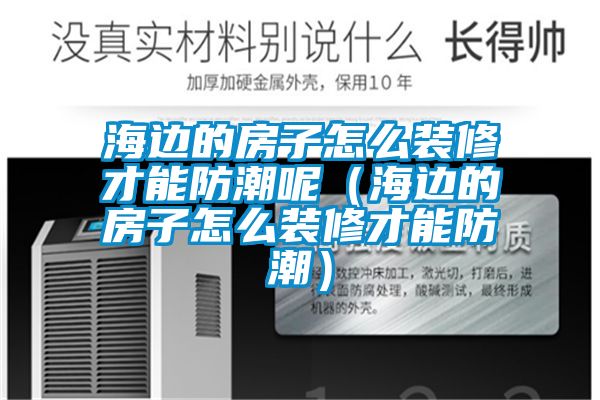 海边的房子怎么装修才能防潮呢（海边的房子怎么装修才能防潮）