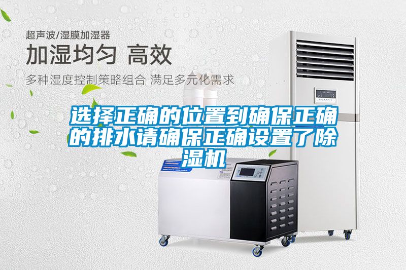 选择正确的位置到确保正确的排水请确保正确设置了除湿机