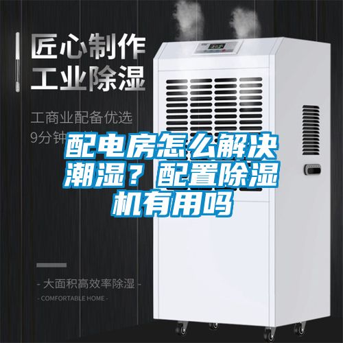 配电房怎么解决潮湿？配置除湿机有用吗