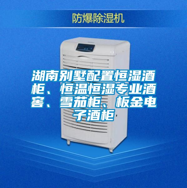 湖南别墅配置恒湿酒柜、恒温恒湿专业酒窖、雪茄柜、板金电子酒柜