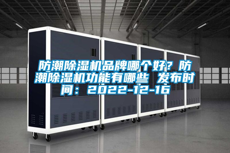 防潮除湿机品牌哪个好？防潮除湿机功能有哪些 发布时间：2022-12-16