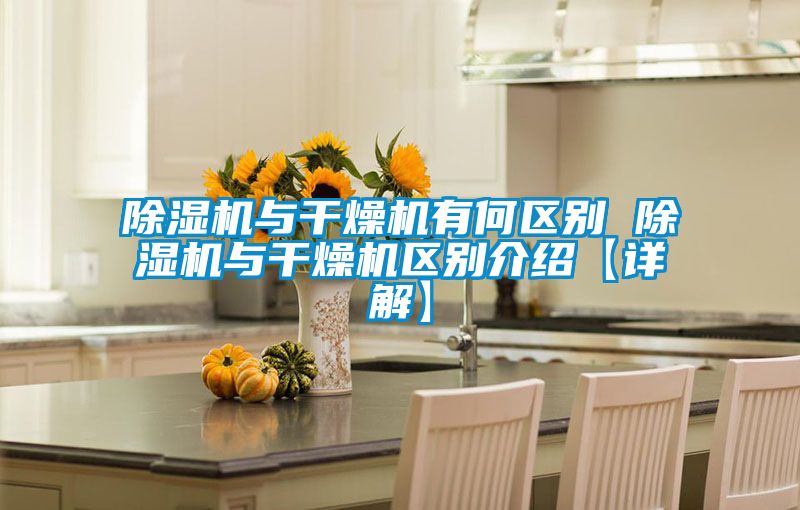 除湿机与干燥机有何区别 除湿机与干燥机区别介绍【详解】