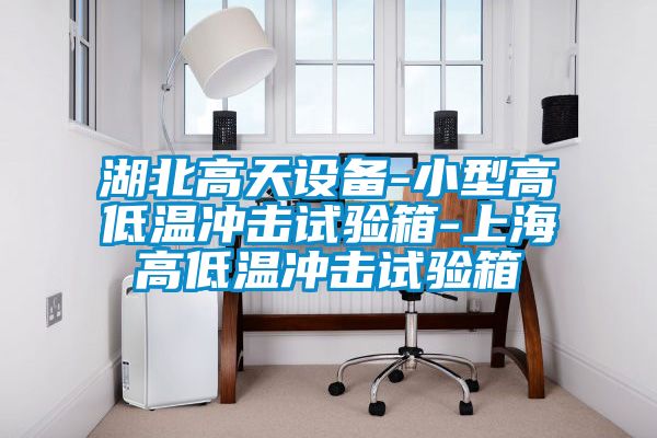 湖北高天设备-小型高低温冲击试验箱-上海高低温冲击试验箱