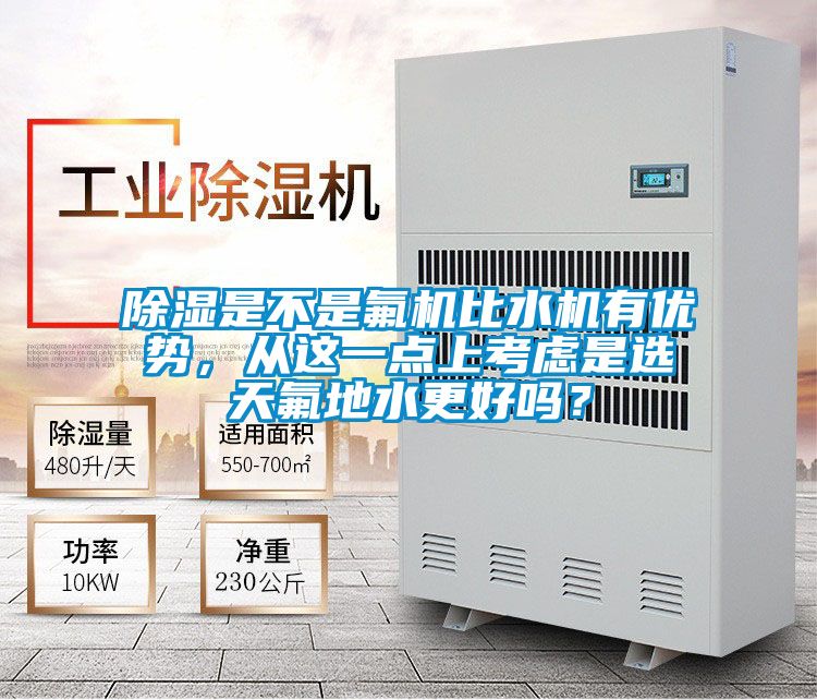 除湿是不是氟机比水机有优势，从这一点上考虑是选天氟地水更好吗？