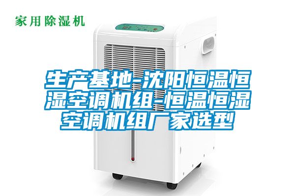 生产基地-沈阳恒温恒湿空调机组-恒温恒湿空调机组厂家选型
