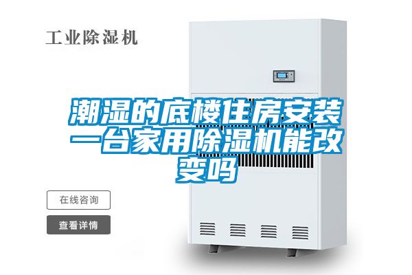 潮湿的底楼住房安装一台家用除湿机能改变吗