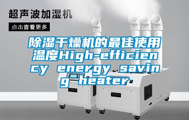 除湿干燥机的最佳使用温度High-efficiency energy saving heater