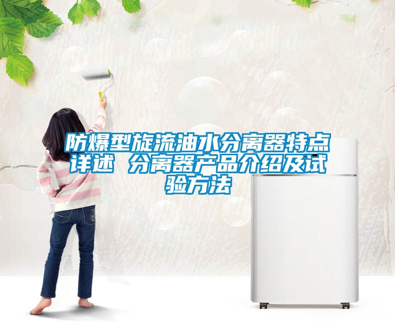 防爆型旋流油水分离器特点详述 分离器产品介绍及试验方法