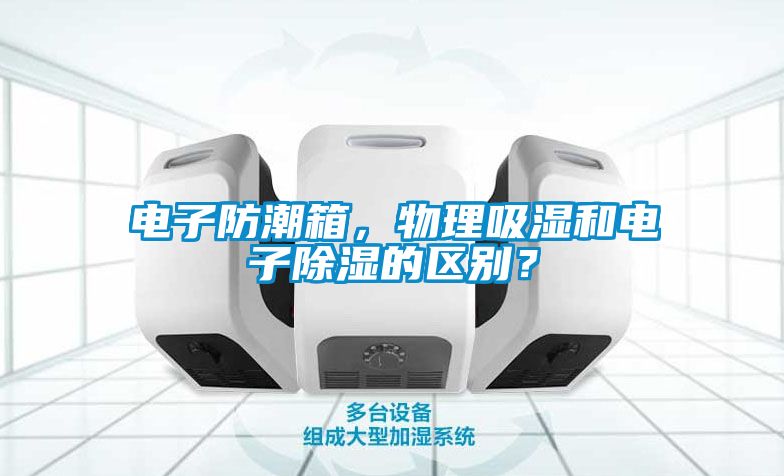 电子防潮箱，物理吸湿和电子除湿的区别？