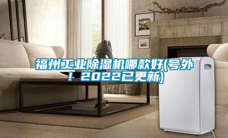 福州工业除湿机哪款好(号外！2022已更新)