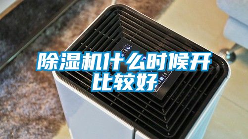 除湿机什么时候开比较好