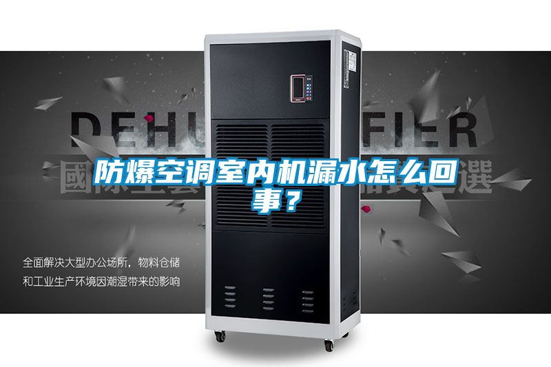 防爆空调室内机漏水怎么回事？